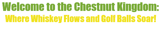 Welcome to the Chestnut Kingdom: Where Whiskey Flows and Golf Balls Soar!
